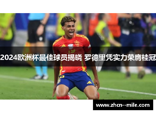 2024欧洲杯最佳球员揭晓 罗德里凭实力荣膺桂冠