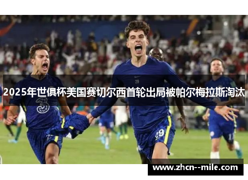 2025年世俱杯美国赛切尔西首轮出局被帕尔梅拉斯淘汰
