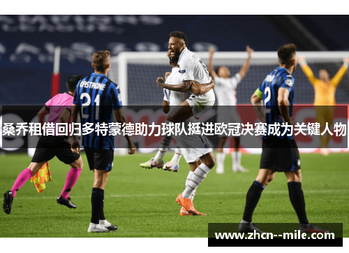 桑乔租借回归多特蒙德助力球队挺进欧冠决赛成为关键人物